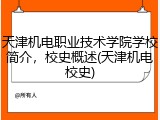 天津机电职业技术学院学校简介，校史概述(天津机电校史)