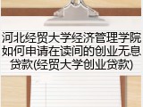河北经贸大学经济管理学院如何申请在读间的创业无息贷款(经贸大学创业贷款)