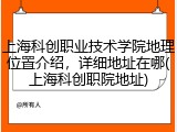 上海科创职业技术学院地理位置介绍，详细地址在哪(上海科创职院地址)