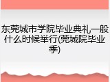 东莞城市学院毕业典礼一般什么时候举行(莞城院毕业季)