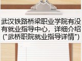 武汉铁路桥梁职业学院有没有就业指导中心，详细介绍("武桥职院就业指导详情")