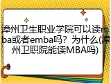 漳州卫生职业学院可以读mba或者emba吗？为什么(漳州卫职院能读MBA吗)