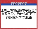 江西工商职业技术学院是否有双学位，为什么(江西工商职院双学位原因)