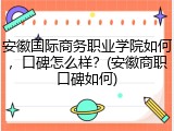 安徽国际商务职业学院如何，口碑怎么样？(安徽商职口碑如何)