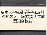 东南大学成贤学院有出过什么知名人士吗(东南大学成贤知名校友)