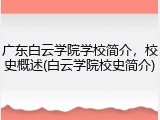 广东白云学院学校简介，校史概述(白云学院校史简介)