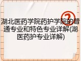 湖北医药学院药护学院的普通专业和特色专业详解(湖医药护专业详解)