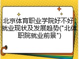 北京体育职业学院好不好，就业现状及发展趋势("北体职院就业前景")