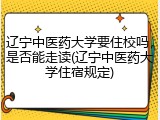 辽宁中医药大学要住校吗，是否能走读(辽宁中医药大学住宿规定)