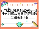 云南医药健康职业学院一般什么时候放寒暑假(云健院寒暑假时间)
