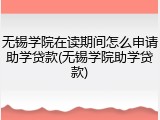 无锡学院在读期间怎么申请助学贷款(无锡学院助学贷款)