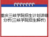 重庆三峡学院招生计划详细分析(三峡学院招生解析)
