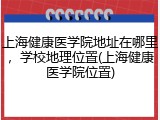 上海健康医学院地址在哪里，学校地理位置(上海健康医学院位置)