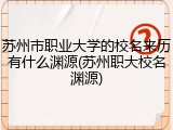 苏州市职业大学的校名来历有什么渊源(苏州职大校名渊源)