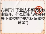 安徽汽车职业技术学院的校史简介，什么历史与社会背景下建校的("安汽职院建校背景")