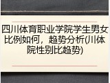 四川体育职业学院学生男女比例如何，趋势分析(川体院性别比趋势)