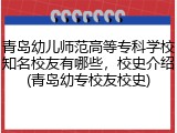 青岛幼儿师范高等专科学校知名校友有哪些，校史介绍(青岛幼专校友校史)