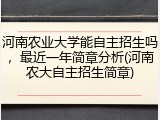 河南农业大学能自主招生吗，最近一年简章分析(河南农大自主招生简章)