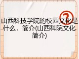 山西科技学院的校园文化是什么，简介(山西科院文化简介)
