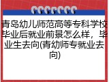 青岛幼儿师范高等专科学校毕业后就业前景怎么样，毕业生去向(青幼师专就业去向)