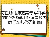 商丘幼儿师范高等专科学校的院校代码和邮编是多少(商丘幼师代码邮编)