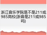 浙江音乐学院是不是211或985高校(浙音是211或985吗)