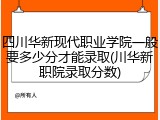 四川华新现代职业学院一般要多少分才能录取(川华新职院录取分数)