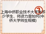 上海中侨职业技术大学有多少学生，师资力量如何(中侨大学师生规模)