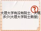 大理大学有没有院士，大概多少(大理大学院士数量)