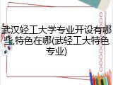武汉轻工大学专业开设有哪些,特色在哪(武轻工大特色专业)