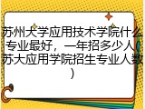 苏州大学应用技术学院什么专业最好，一年招多少人(苏大应用学院招生专业人数)