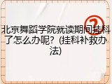 北京舞蹈学院就读期间挂科了怎么办呢？(挂科补救办法)