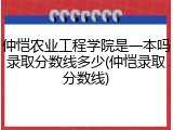 仲恺农业工程学院是一本吗录取分数线多少(仲恺录取分数线)