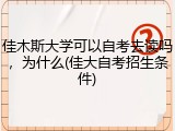 佳木斯大学可以自考去读吗，为什么(佳大自考招生条件)