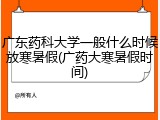 广东药科大学一般什么时候放寒暑假(广药大寒暑假时间)