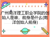 广州南洋理工职业学院的创始人是谁，前身是什么(南洋创始人前身)