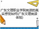 广东文理职业学院就读的真实感觉如何(广东文理就读体验)