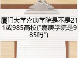 厦门大学嘉庚学院是不是211或985高校("嘉庚学院是985吗")