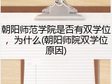 朝阳师范学院是否有双学位，为什么(朝阳师院双学位原因)