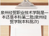 泉州经贸职业技术学院是一本还是本科第二批(泉州经贸学院本科批次)