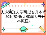 大连海洋大学可以专升本吗，如何操作(大连海大专升本流程)