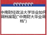 中南财经政法大学毕业如何调档案呢("中南财大毕业调档")