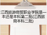 江西旅游商贸职业学院是一本还是本科第二批(江西旅商本科二批)