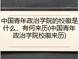中国青年政治学院的校徽是什么，有何来历(中国青年政治学院校徽来历)
