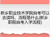 新乡职业技术学院自考可以去读吗，流程是什么(新乡职院自考入学流程)