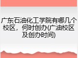 广东石油化工学院有哪几个校区，何时创办(广油校区及创办时间)