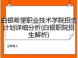 白银希望职业技术学院招生计划详细分析(白银职院招生解析)