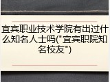 宜宾职业技术学院有出过什么知名人士吗("宜宾职院知名校友")