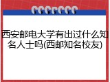 西安邮电大学有出过什么知名人士吗(西邮知名校友)