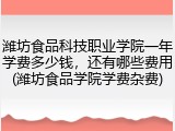 潍坊食品科技职业学院一年学费多少钱，还有哪些费用(潍坊食品学院学费杂费)